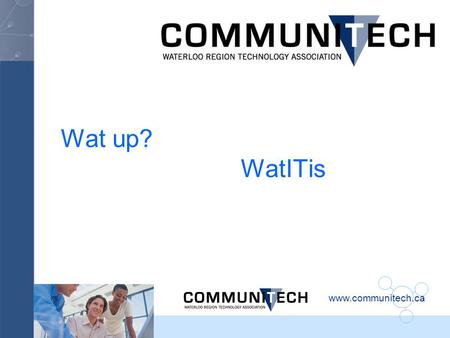 Www.communitech.ca Wat up? WatITis. www.communitech.ca I am a believer in momentum. Lance Armstrong (1971 -) Seven-time Tour de France champion Cancer.