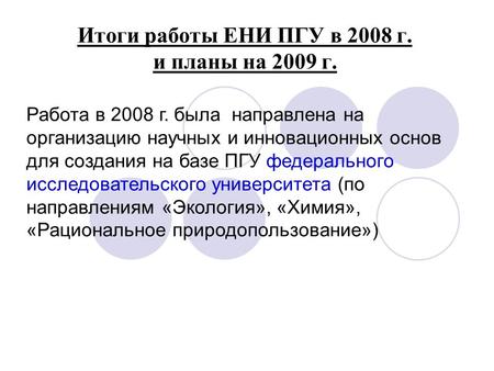 Итоги работы ЕНИ ПГУ в 2008 г. и планы на 2009 г. Работа в 2008 г. была направлена на организацию научных и инновационных основ для создания на базе ПГУ.