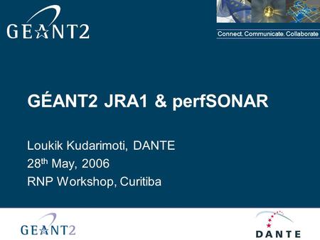 Connect. Communicate. Collaborate GÉANT2 JRA1 & perfSONAR Loukik Kudarimoti, DANTE 28 th May, 2006 RNP Workshop, Curitiba.