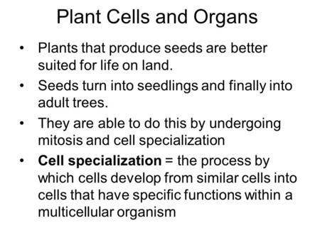 Plant Cells and Organs Plants that produce seeds are better suited for life on land. Seeds turn into seedlings and finally into adult trees. They are able.