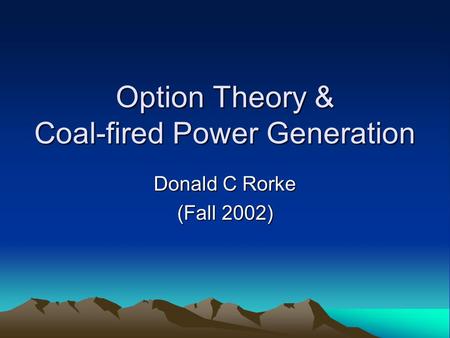 Option Theory & Coal-fired Power Generation Donald C Rorke (Fall 2002)