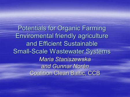 Potentials for Organic Farming Enviromental friendly agriculture and Efficient Sustainable Small-Scale Wastewater Systems Maria Staniszewska and Gunnar.