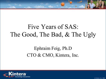 Five Years of SAS: The Good, The Bad, & The Ugly Ephraim Feig, Ph.D CTO & CMO, Kintera, Inc.