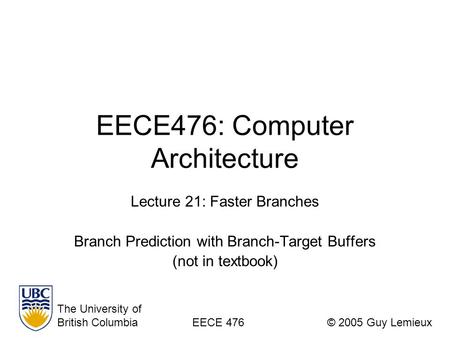 EECE476: Computer Architecture Lecture 21: Faster Branches Branch Prediction with Branch-Target Buffers (not in textbook) The University of British ColumbiaEECE.