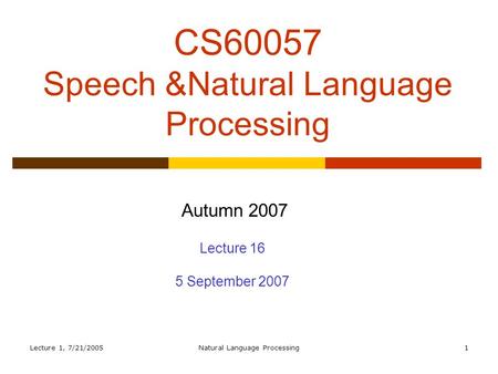 Lecture 1, 7/21/2005Natural Language Processing1 CS60057 Speech &Natural Language Processing Autumn 2007 Lecture 16 5 September 2007.