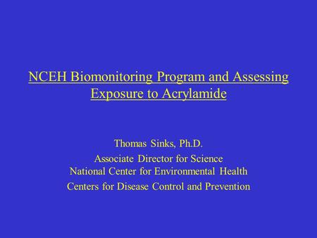 NCEH Biomonitoring Program and Assessing Exposure to Acrylamide Thomas Sinks, Ph.D. Associate Director for Science National Center for Environmental Health.