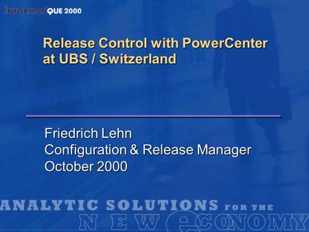 Release Control with PowerCenter at UBS / Switzerland Friedrich Lehn Configuration & Release Manager October 2000.