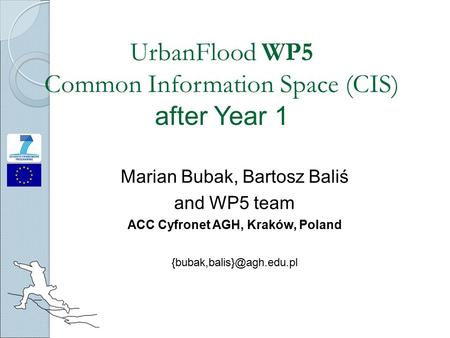 UrbanFlood WP5 Common Information Space (CIS) after Year 1 Marian Bubak, Bartosz Baliś and WP5 team ACC Cyfronet AGH, Kraków, Poland