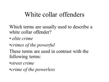 White collar offenders Which terms are usually used to describe a white collar offender? elite crime crimes of the powerful These terms are used in contrast.