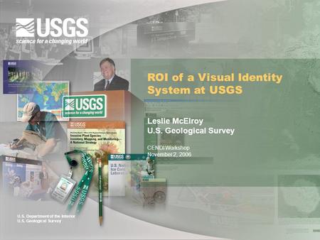 U.S. Department of the Interior U.S. Geological Survey ROI of a Visual Identity System at USGS Leslie McElroy U.S. Geological Survey CENDI Workshop November.