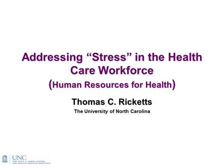 Addressing “Stress” in the Health Care Workforce ( Human Resources for Health ) Thomas C. Ricketts The University of North Carolina.