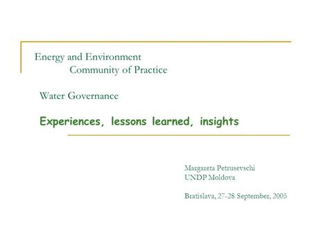 Energy and Environment Community of Practice Water Governance Experiences, lessons learned, insights Margareta Petrusevschi UNDP Moldova Bratislava, 27-28.