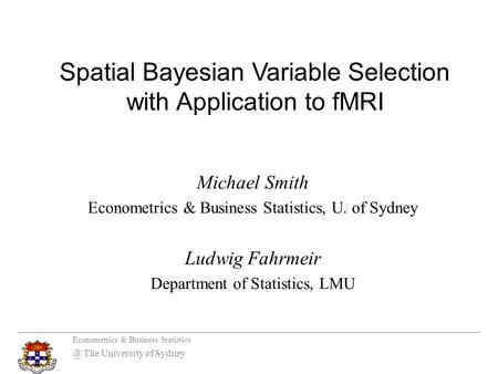 Econometrics & Business The University of Sydney Michael Smith Econometrics & Business Statistics, U. of Sydney Ludwig Fahrmeir Department.