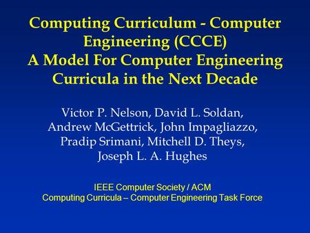 Computing Curriculum - Computer Engineering (CCCE) A Model For Computer Engineering Curricula in the Next Decade Victor P. Nelson, David L. Soldan, Andrew.