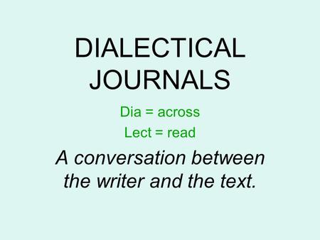 DIALECTICAL JOURNALS Dia = across Lect = read A conversation between the writer and the text.