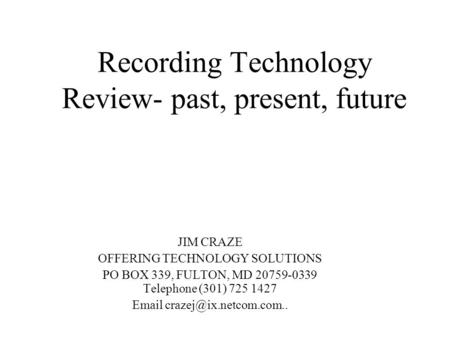 Recording Technology Review- past, present, future JIM CRAZE OFFERING TECHNOLOGY SOLUTIONS PO BOX 339, FULTON, MD 20759-0339 Telephone (301) 725 1427 Email.