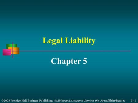 ©2003 Prentice Hall Business Publishing, Auditing and Assurance Services 9/e, Arens/Elder/Beasley 5 - 1 Legal Liability Chapter 5.