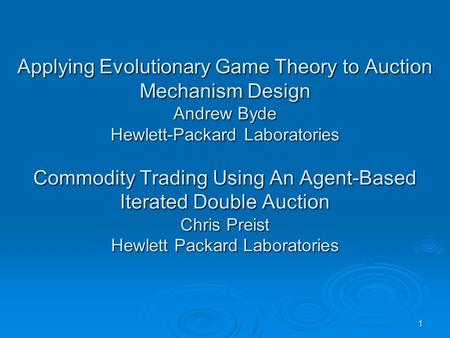 1 Applying Evolutionary Game Theory to Auction Mechanism Design Andrew Byde Hewlett-Packard Laboratories Commodity Trading Using An Agent-Based Iterated.