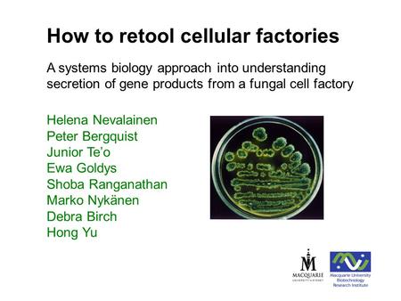 Helena Nevalainen Peter Bergquist Junior Te’o Ewa Goldys Shoba Ranganathan Marko Nykänen Debra Birch Hong Yu How to retool cellular factories A systems.