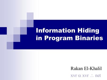 Information Hiding in Program Binaries Rakan El-Khalil xvr  xvr  net.