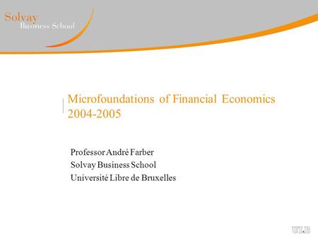 Microfoundations of Financial Economics 2004-2005 Professor André Farber Solvay Business School Université Libre de Bruxelles.