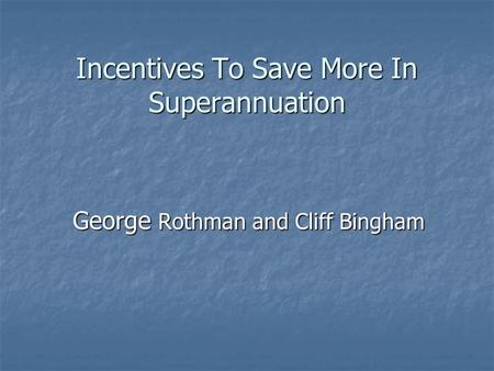 Incentives To Save More In Superannuation George Rothman and Cliff Bingham.