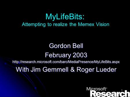 1 MyLifeBits: Attempting to realize the Memex Vision Gordon Bell February 2003  With Jim.