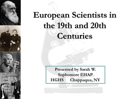 Presented by Sarah W. Sophomore EHAP HGHS Chappaqua, NY European Scientists in the 19th and 20th Centuries.