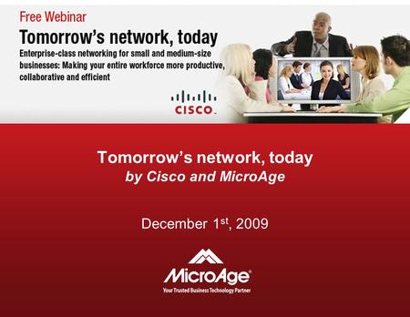 Tomorrow’s network, today by Cisco and MicroAge December 1 st, 2009.