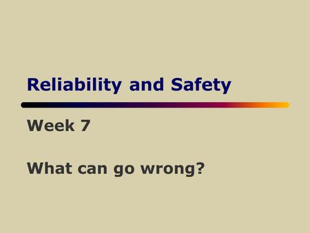 Reliability and Safety Week 7 What can go wrong?.