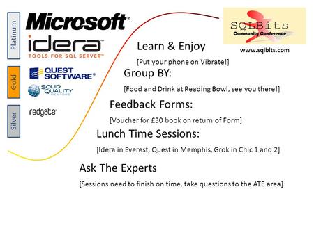 Platinum Gold Silver www.sqlbits.com Group BY: [Food and Drink at Reading Bowl, see you there!] Feedback Forms: [Voucher for £30 book on return of Form]