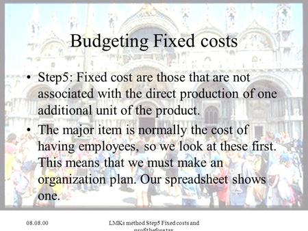 08.08.00LMKs method Step5 Fixed costs and profit before tax Budgeting Fixed costs Step5: Fixed cost are those that are not associated with the direct production.