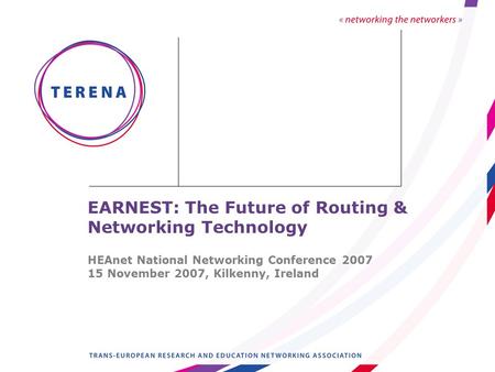 EARNEST: The Future of Routing & Networking Technology HEAnet National Networking Conference 2007 15 November 2007, Kilkenny, Ireland.