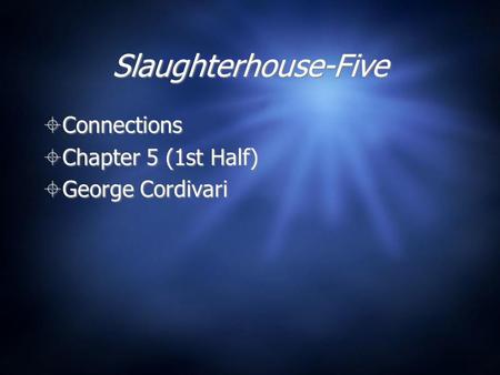 Slaughterhouse-Five  Connections  Chapter 5 (1st Half)  George Cordivari  Connections  Chapter 5 (1st Half)  George Cordivari.