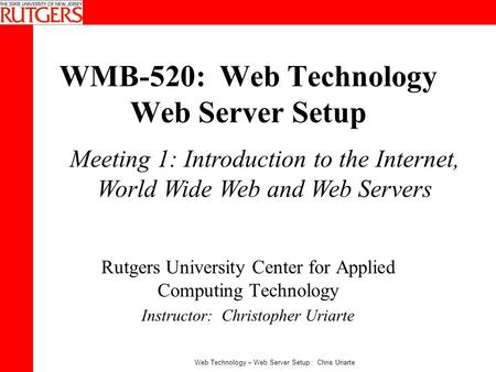 Web Technology – Web Server Setup : Chris Uriarte WMB-520: Web Technology Web Server Setup Rutgers University Center for Applied Computing Technology Instructor: