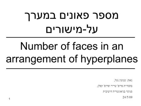 1 מספר פאונים במערך על-מישורים Number of faces in an arrangement of hyperplanes מאת: שמעון מגל, בהנחיית פרופ' שריר ופרופ' קפלן, סמינר בגיאומטריה חישובית.