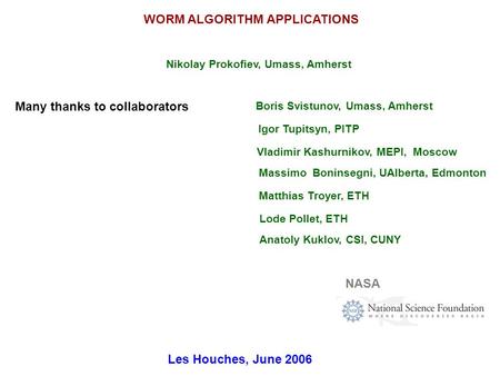 WORM ALGORITHM APPLICATIONS Nikolay Prokofiev, Umass, Amherst Boris Svistunov, Umass, Amherst Igor Tupitsyn, PITP Vladimir Kashurnikov, MEPI, Moscow Massimo.