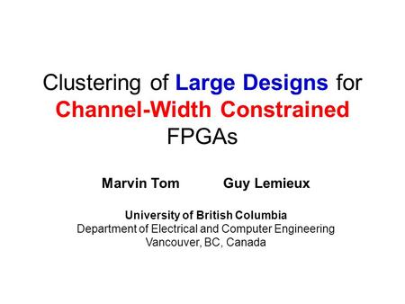 Clustering of Large Designs for Channel-Width Constrained FPGAs Marvin TomGuy Lemieux University of British Columbia Department of Electrical and Computer.