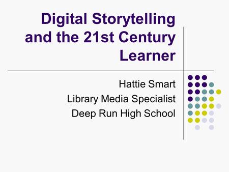 Digital Storytelling and the 21st Century Learner Hattie Smart Library Media Specialist Deep Run High School.