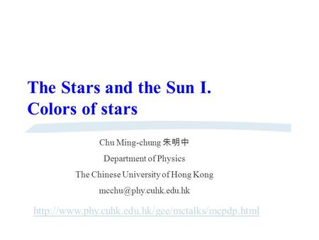 The Stars and the Sun I. Colors of stars  Chu Ming-chung 朱明中 Department of Physics The Chinese University.