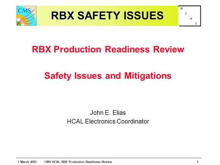 1 March 2001 CMS HCAL RBX Production Readiness Review1 H C A L RBX SAFETY ISSUES RBX Production Readiness Review Safety Issues and Mitigations John E.