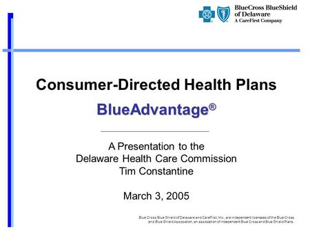 Consumer-Directed Health Plans BlueAdvantage ® A Presentation to the Delaware Health Care Commission Tim Constantine March 3, 2005 Blue Cross Blue Shield.