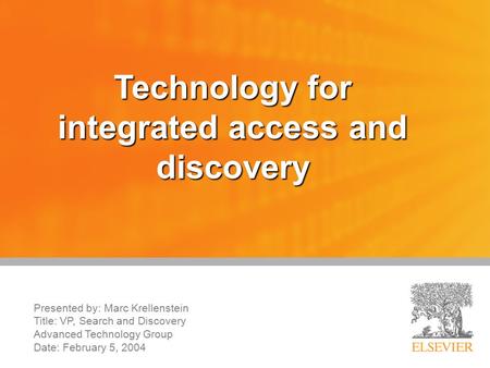 Technology for integrated access and discovery Presented by: Marc Krellenstein Title: VP, Search and Discovery Advanced Technology Group Date: February.