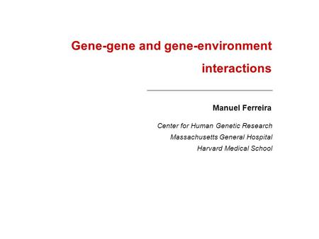 Gene-gene and gene-environment interactions Manuel Ferreira Massachusetts General Hospital Harvard Medical School Center for Human Genetic Research.