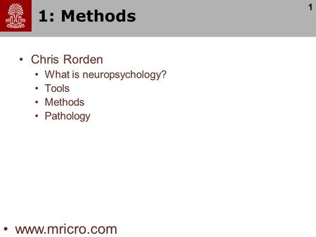 1 1: Methods Chris Rorden What is neuropsychology? Tools Methods Pathology www.mricro.com.