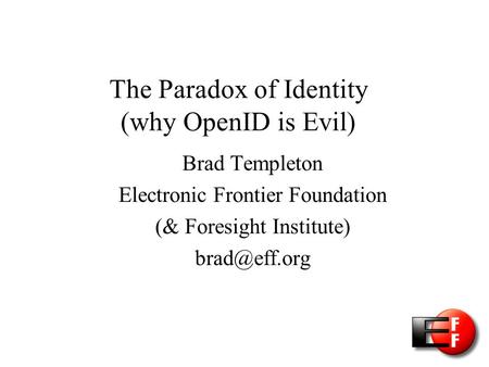 The Paradox of Identity (why OpenID is Evil) Brad Templeton Electronic Frontier Foundation (& Foresight Institute)‏