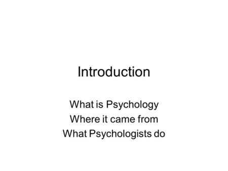 Introduction What is Psychology Where it came from What Psychologists do.