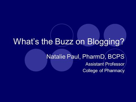 What’s the Buzz on Blogging? Natalie Paul, PharmD, BCPS Assistant Professor College of Pharmacy.