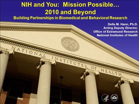 1 NIH and You: Mission Possible… 2010 and Beyond Building Partnerships in Biomedical and Behavioral Research Della M. Hann, Ph.D. Acting Deputy Director,