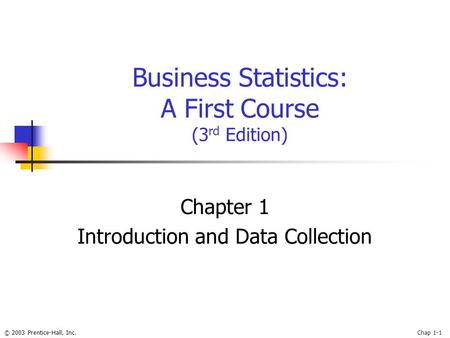 © 2003 Prentice-Hall, Inc.Chap 1-1 Business Statistics: A First Course (3 rd Edition) Chapter 1 Introduction and Data Collection.